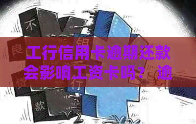 工行信用卡逾期还款会影响工资卡吗？ 逾期后果及解决办法全面解析