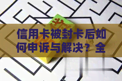 信用卡被封卡后如何申诉与解决？全攻略教你投诉途径与应对措