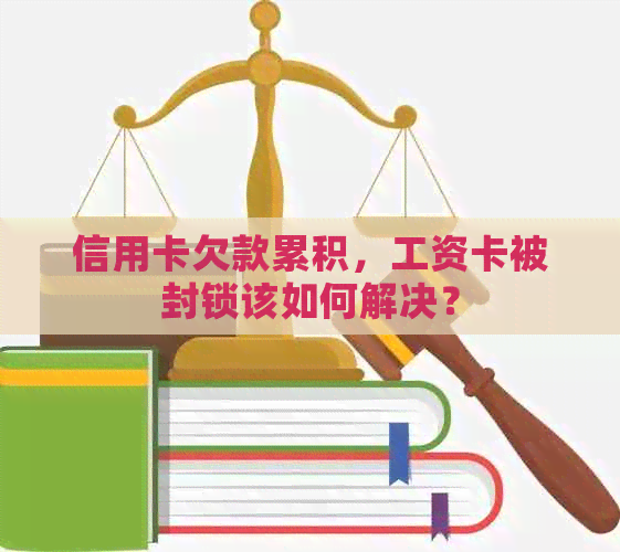 信用卡欠款累积，工资卡被封锁该如何解决？