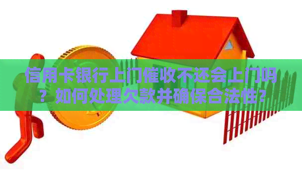 信用卡银行上门不还会上门吗？如何处理欠款并确保合法性？