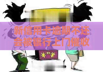 新信用卡逾期不还会被银行上门并起诉吗？