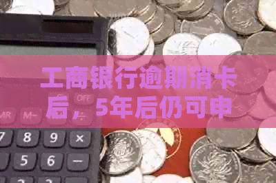 工商银行逾期消卡后，5年后仍可申请信用卡的解答及影响分析