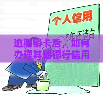 逾期销卡后，如何办理其他银行信用卡？