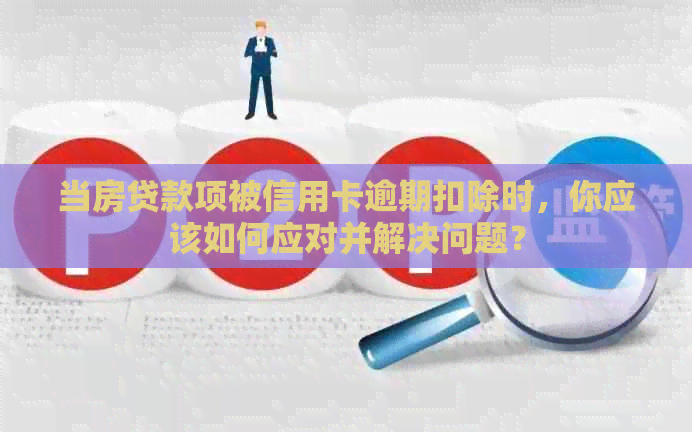 当房贷款项被信用卡逾期扣除时，你应该如何应对并解决问题？