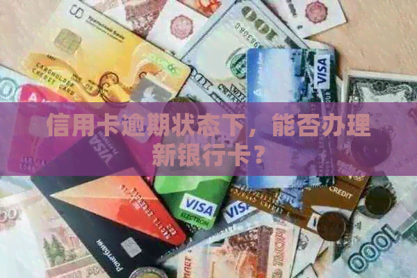 信用卡逾期状态下，能否办理新银行卡？