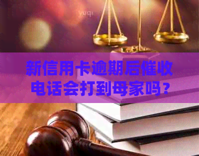 新信用卡逾期后电话会打到母家吗？如何应对？