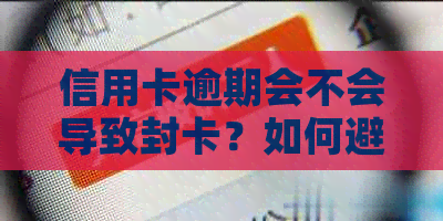 信用卡逾期会不会导致封卡？如何避免信用卡逾期封卡？