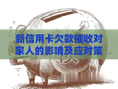 新信用卡欠款对家人的影响及应对策略，如何避免家庭破裂？