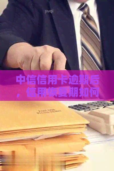 中信信用卡逾期后，信用恢复期如何办理新卡？