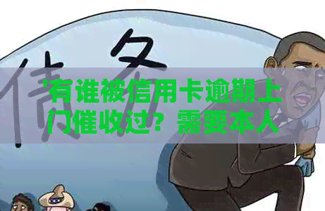 '有谁被信用卡逾期上门过？需要本人同意吗？'