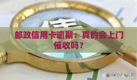 邮政信用卡逾期：真的会上门吗？