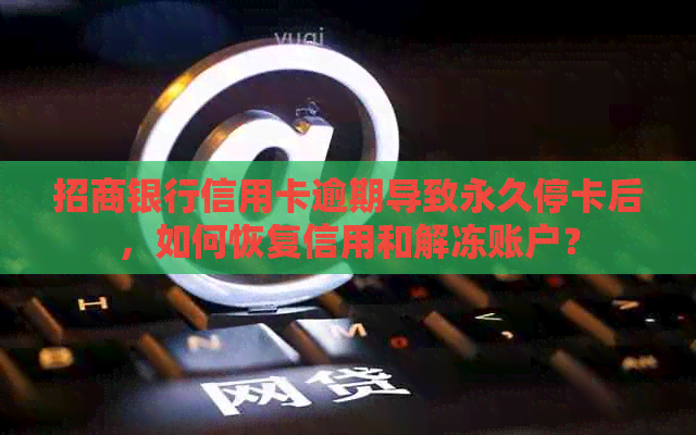 招商银行信用卡逾期导致永久停卡后，如何恢复信用和解冻账户？