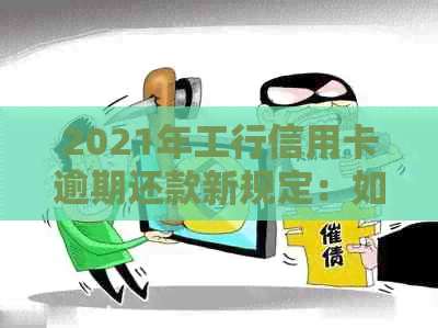 2021年工行信用卡逾期还款新规定：如何避免逾期产生的不良影响？