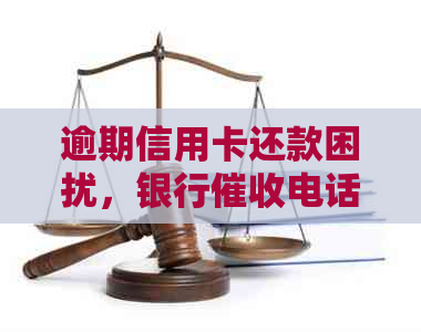 逾期信用卡还款困扰，银行电话扰民，如何解决这一问题？