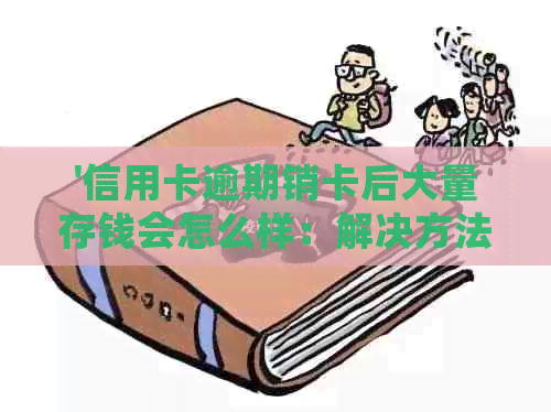 '信用卡逾期销卡后大量存钱会怎么样：解决方法与影响分析'