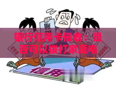 银行信用卡：是否可以拨打家庭电话？法律规定与注意事项解析
