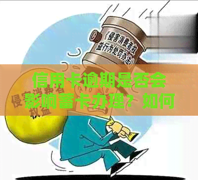 信用卡逾期是否会影响蓄卡办理？如何解决逾期问题以确保顺利办理蓄卡？