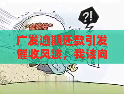 广发逾期还款引发风波，我该向哪里寻求帮助？如何应对的介入？