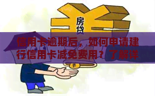 信用卡逾期后，如何申请建行信用卡减免费用？了解详细步骤和注意事项