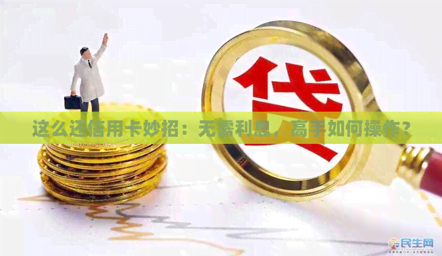 这么还信用卡妙招：无需利息，高手如何操作？
