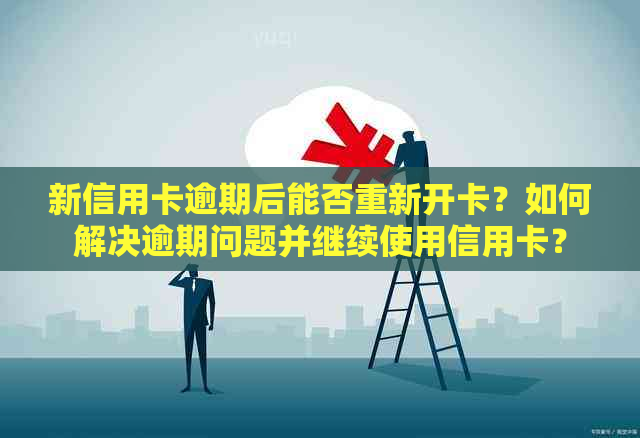 新信用卡逾期后能否重新开卡？如何解决逾期问题并继续使用信用卡？