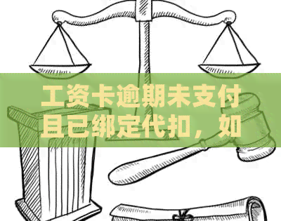 工资卡逾期未支付且已绑定代扣，如何解决？