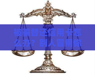 被骗替还信用卡怎么办？别人冒用你的信用，如何处理或者寻求解决办法