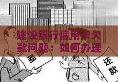 建设银行信用卡欠款问题：如何办理业务以解决还款困扰？