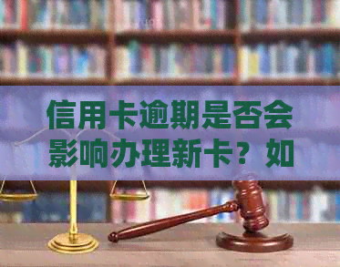 信用卡逾期是否会影响办理新卡？如何解决信用问题以顺利办卡？