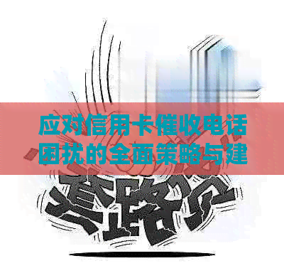 应对信用卡电话困扰的全面策略与建议