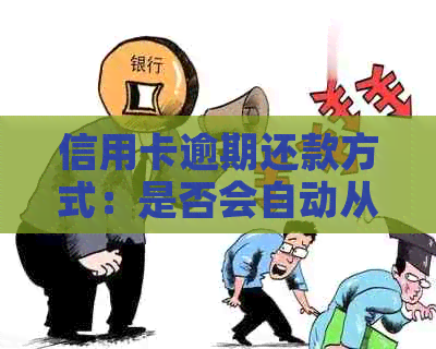 信用卡逾期还款方式：是否会自动从卡中扣款？