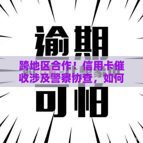 跨地区合作！信用卡涉及警察协查，如何解决逾期问题？