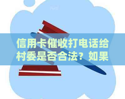 信用卡打电话给村委是否合法？如果不合法，应该如何应对？