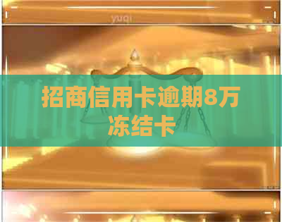 招商信用卡逾期8万冻结卡