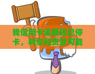 我信用卡逾期现已停卡，利息和贷款可能性如何？