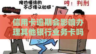 信用卡逾期会影响办理其他银行业务卡吗？