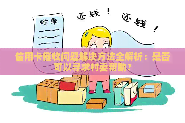 信用卡问题解决方法全解析：是否可以寻求村委帮助？