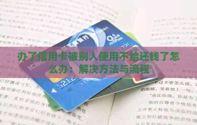 办了信用卡被别人使用不给还钱了怎么办：解决方法与流程