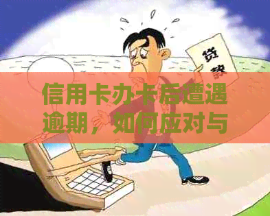 信用卡办卡后遭遇逾期，如何应对与解决？