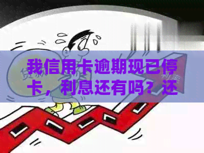 我信用卡逾期现已停卡，利息还有吗？还能用吗？妈妈能贷款买房子吗？