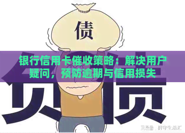 银行信用卡策略：解决用户疑问，预防逾期与信用损失