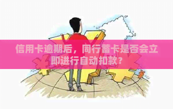 信用卡逾期后，同行蓄卡是否会立即进行自动扣款？