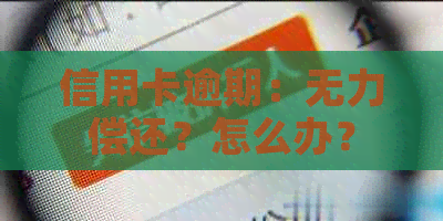 信用卡逾期：无力偿还？怎么办？