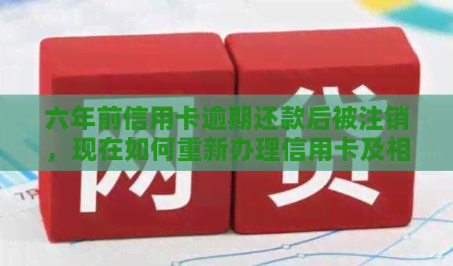 六年前信用卡逾期还款后被注销，现在如何重新办理信用卡及相关注意事项