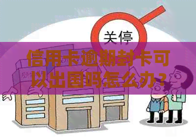 信用卡逾期封卡可以出国吗怎么办？有信用卡逾期的人能出国打工吗？