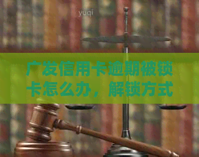 广发信用卡逾期被锁卡怎么办，解锁方式和解冻条件