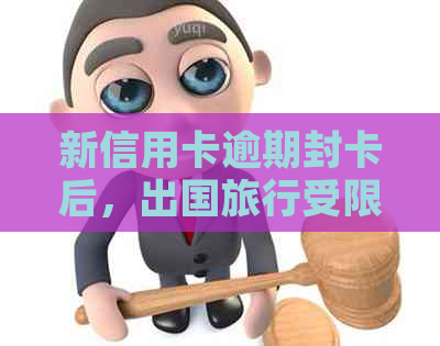 新信用卡逾期封卡后，出国旅行受限吗？如何解决？