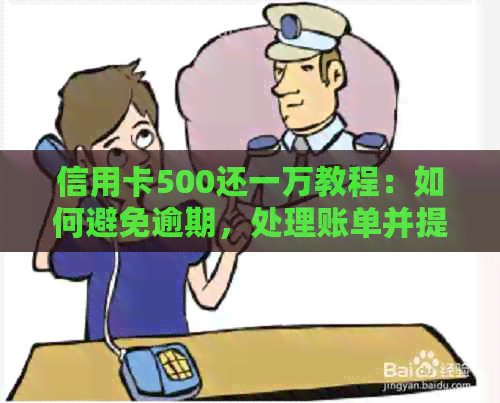 信用卡500还一万教程：如何避免逾期，处理账单并提高信用额度的实用资讯