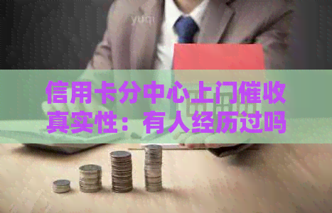信用卡分中心上门真实性：有人经历过吗？