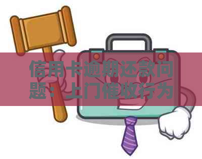 信用卡逾期还款问题：上门行为是否合法？